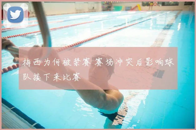 梅西为何被禁赛 赛场冲突后影响球队接下来比赛