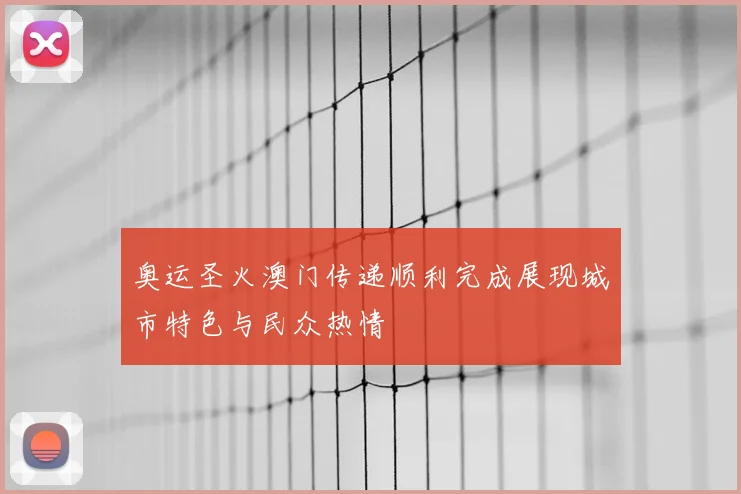 奥运圣火澳门传递顺利完成展现城市特色与民众热情