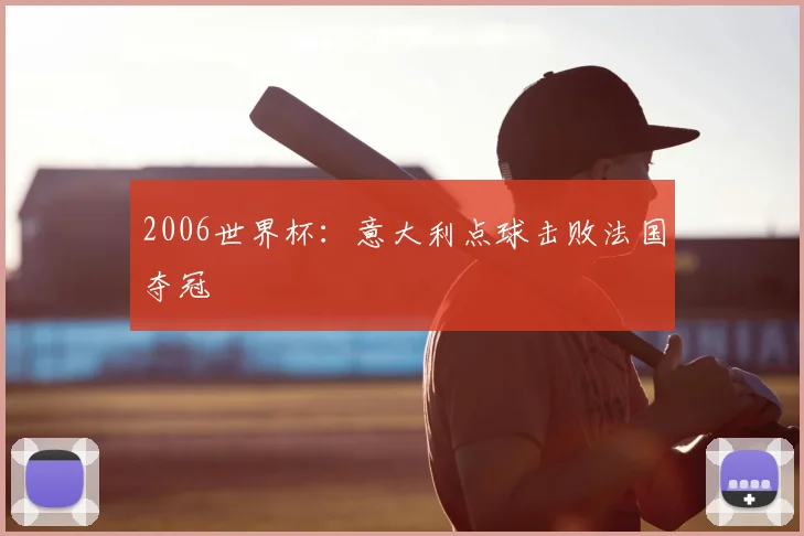 2006世界杯:意大利点球击败法国夺冠