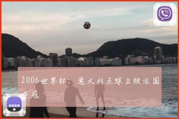 2006世界杯:意大利点球击败法国夺冠
