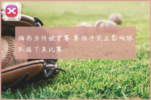 梅西为何被禁赛 赛场冲突后影响球队接下来比赛