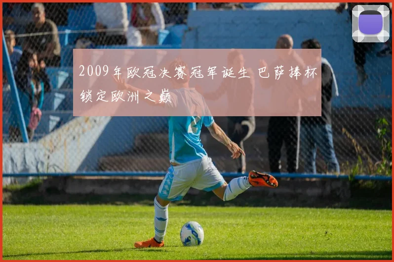 2009年欧冠决赛冠军诞生 巴萨捧杯锁定欧洲之巅
