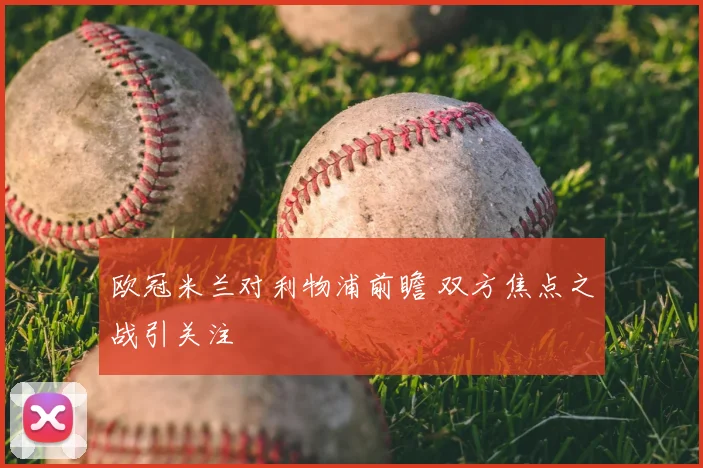 欧冠米兰对利物浦前瞻 双方焦点之战引关注