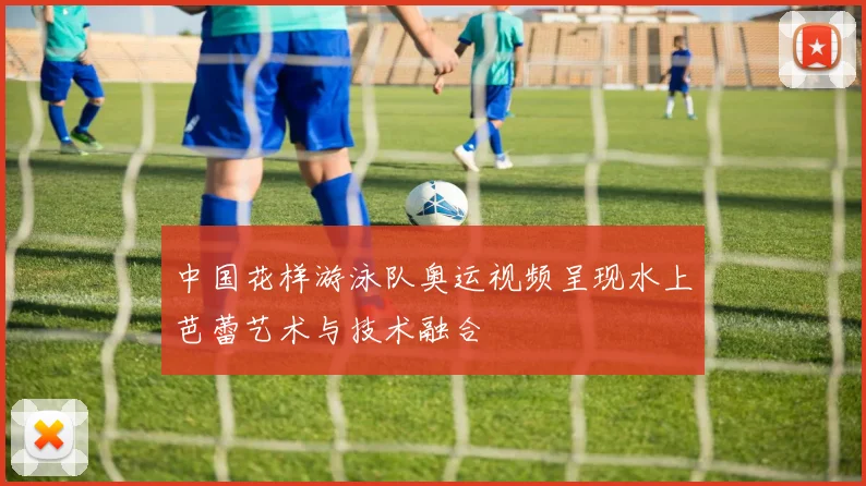 中国花样游泳队奥运视频呈现水上芭蕾艺术与技术融合