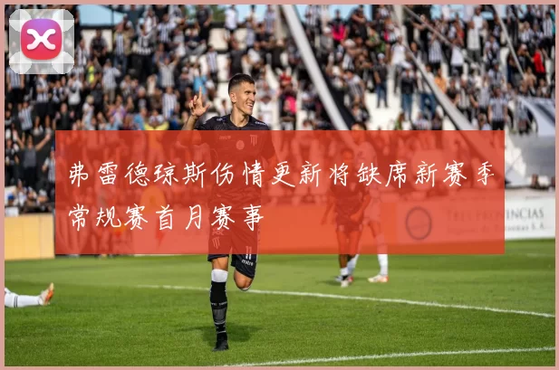 弗雷德琼斯伤情更新将缺席新赛季常规赛首月赛事