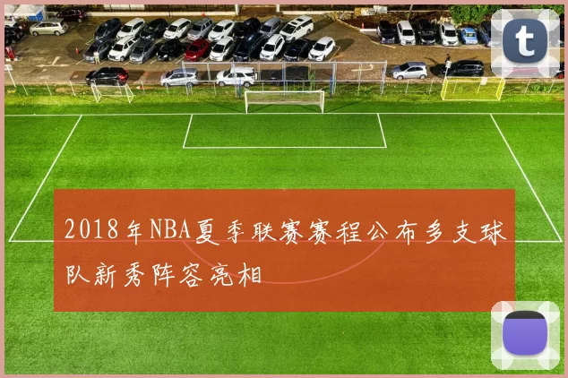 2018年NBA夏季联赛赛程公布多支球队新秀阵容亮相