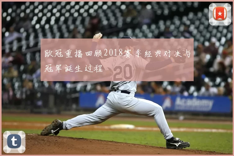 欧冠重播回顾2018赛季经典对决与冠军诞生过程