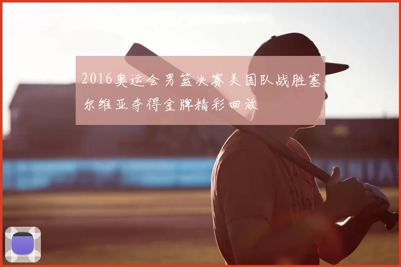 2016奥运会男篮决赛美国队战胜塞尔维亚夺得金牌精彩回放