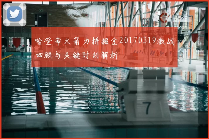 哈登率火箭力拼掘金20170319激战回顾与关键时刻解析