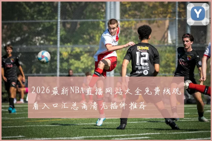 2026最新NBA直播网站大全免费线观看入口汇总高清无插件推荐