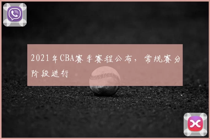 2021年CBA赛季赛程公布，常规赛分阶段进行