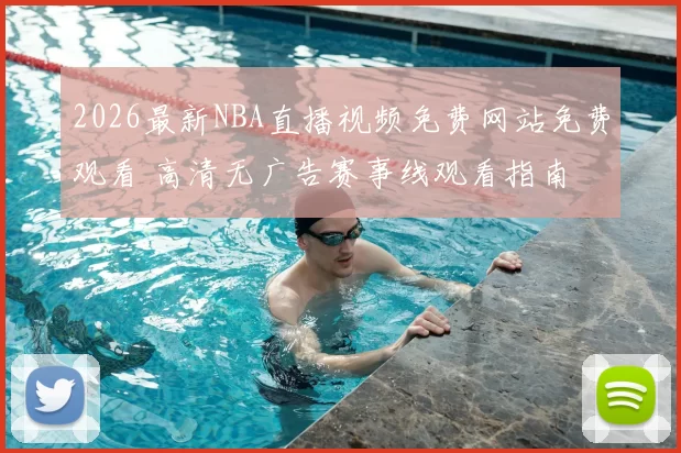 2026最新NBA直播视频免费网站免费观看 高清无广告赛事线观看指南