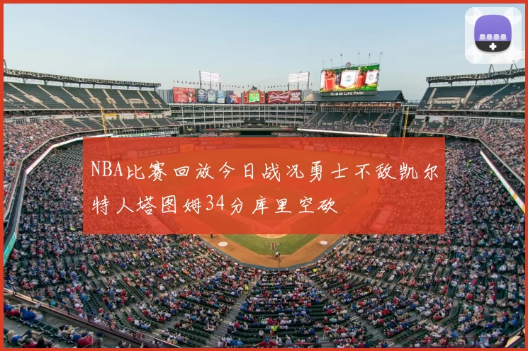 NBA比赛回放今日战况勇士不敌凯尔特人塔图姆34分库里空砍
