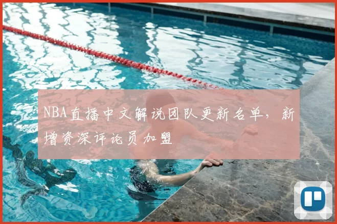 NBA直播中文解说团队更新名单,新增资深评论员加盟
