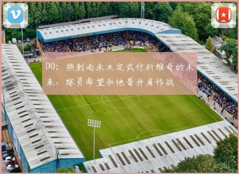 DO：热刺尚未决定武什科维奇的未来，球员希望和他哥并肩作战