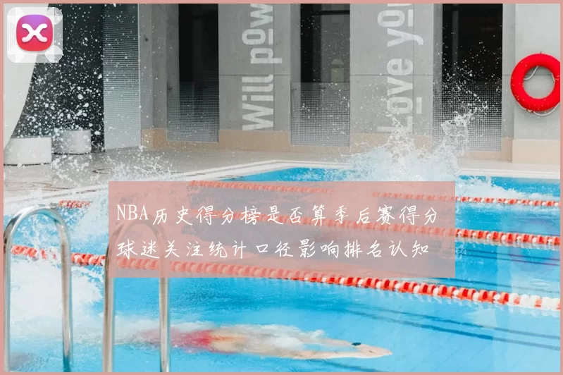 NBA历史得分榜是否算季后赛得分 球迷关注统计口径影响排名认知