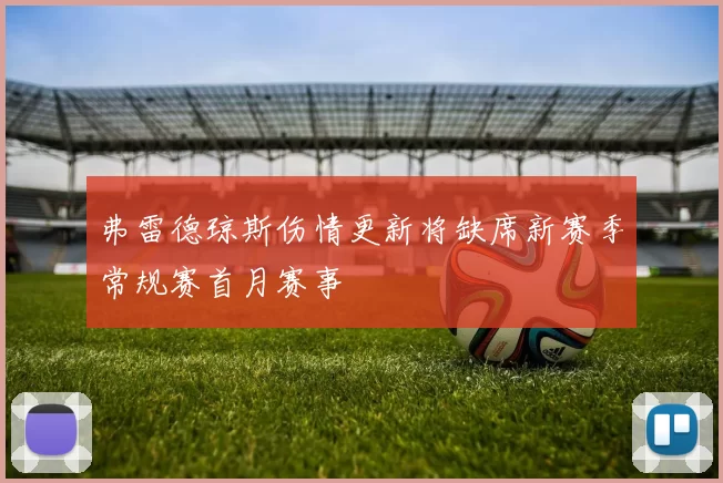 弗雷德琼斯伤情更新将缺席新赛季常规赛首月赛事