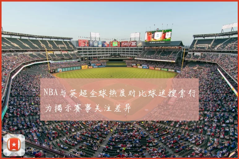 NBA与英超全球热度对比球迷搜索行为揭示赛事关注差异
