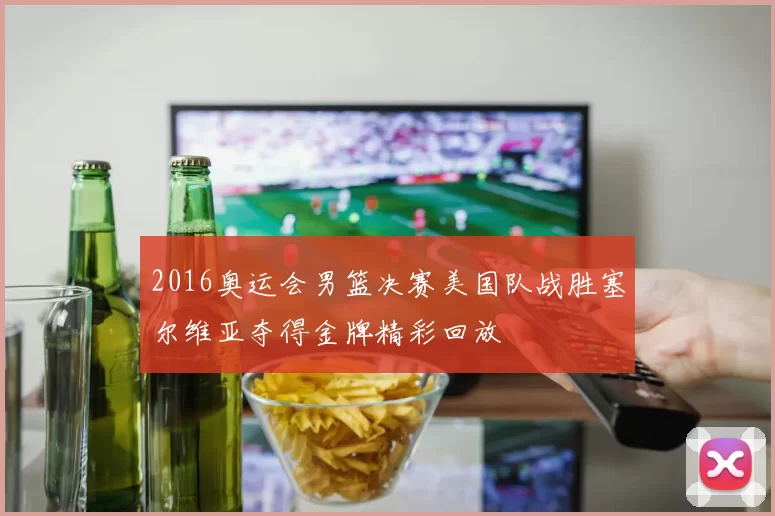 2016奥运会男篮决赛美国队战胜塞尔维亚夺得金牌精彩回放