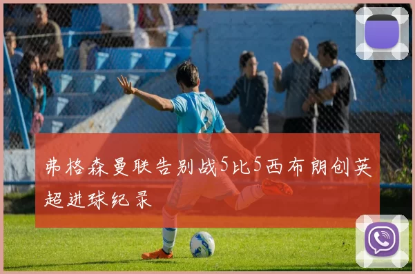 弗格森曼联告别战5比5西布朗创英超进球纪录