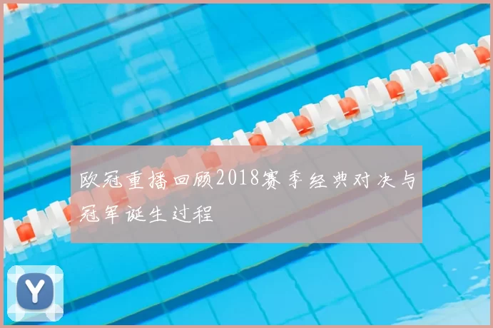 欧冠重播回顾2018赛季经典对决与冠军诞生过程