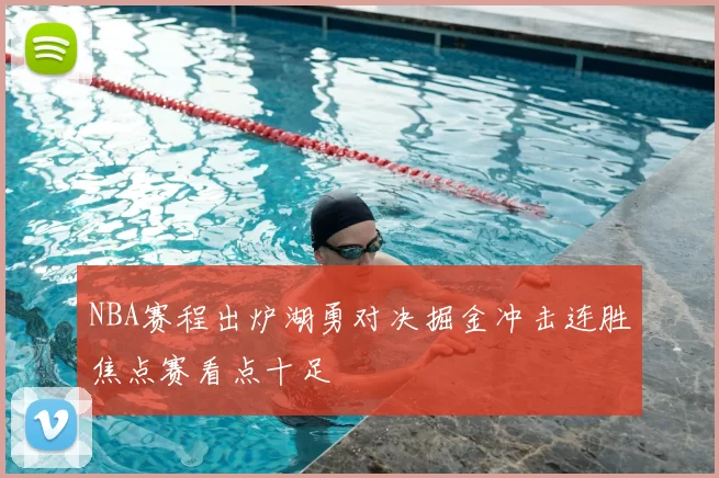 NBA赛程出炉湖勇对决掘金冲击连胜焦点赛看点十足