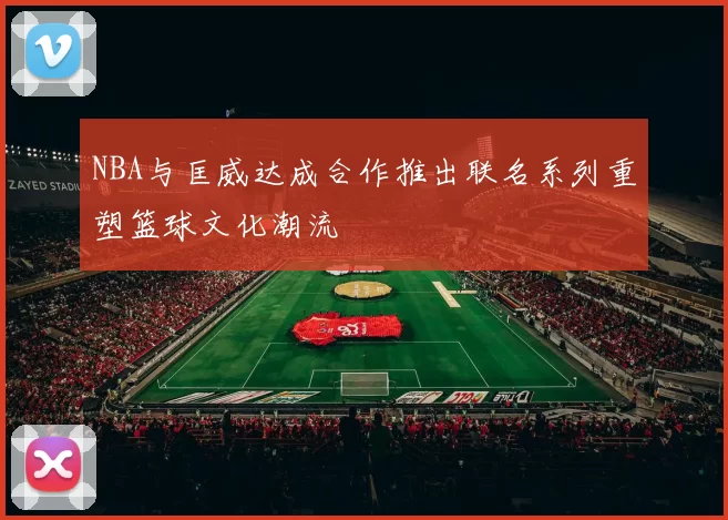 NBA与匡威达成合作推出联名系列重塑篮球文化潮流