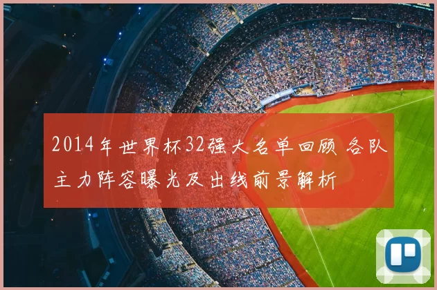 2014年世界杯32强大名单回顾 各队主力阵容曝光及出线前景解析