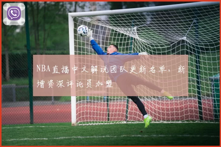 NBA直播中文解说团队更新名单,新增资深评论员加盟