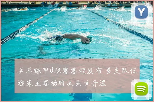 乒乓球甲d联赛赛程发布 多支队伍迎来主客场对决关注升温