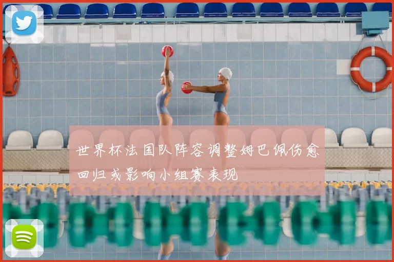 世界杯法国队阵容调整姆巴佩伤愈回归或影响小组赛表现