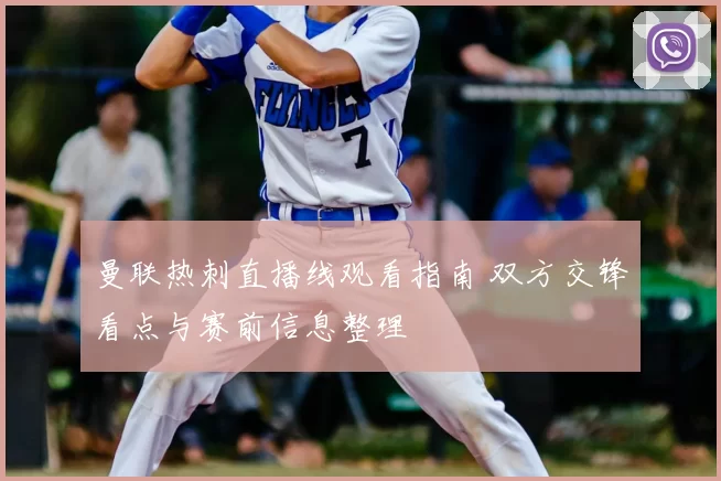 曼联热刺直播线观看指南 双方交锋看点与赛前信息整理