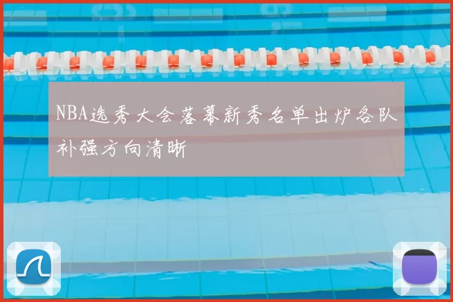 NBA选秀大会落幕新秀名单出炉各队补强方向清晰