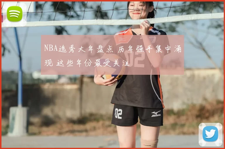 NBA选秀大年盘点 历年强手集中涌现 这些年份最受关注