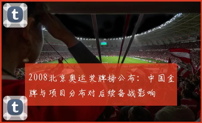 2008北京奥运奖牌榜公布:中国金牌与项目分布对后续备战影响