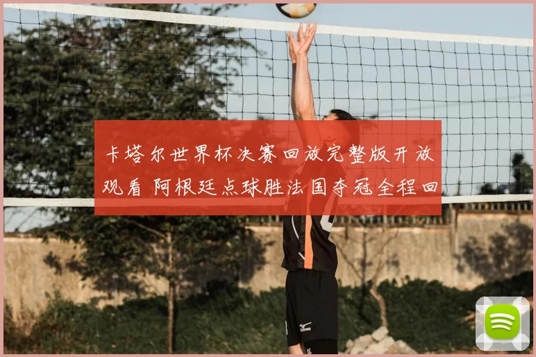 卡塔尔世界杯决赛回放完整版开放观看 阿根廷点球胜法国夺冠全程回顾