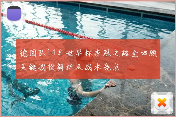 德国队14年世界杯夺冠之路全回顾关键战役解析及战术亮点