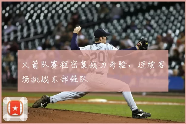 火箭队赛程密集战力考验,连续客场挑战东部强队