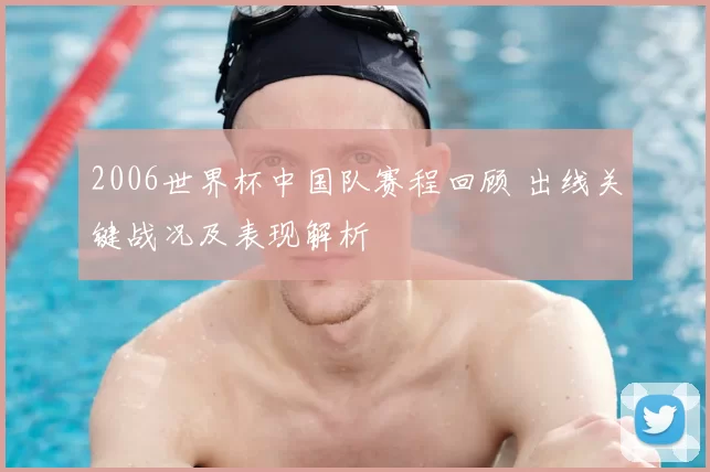 2006世界杯中国队赛程回顾 出线关键战况及表现解析