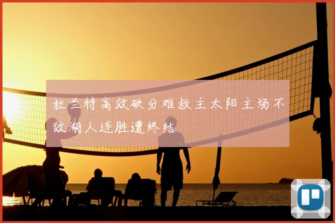 杜兰特高效砍分难救主太阳主场不敌湖人连胜遭终结