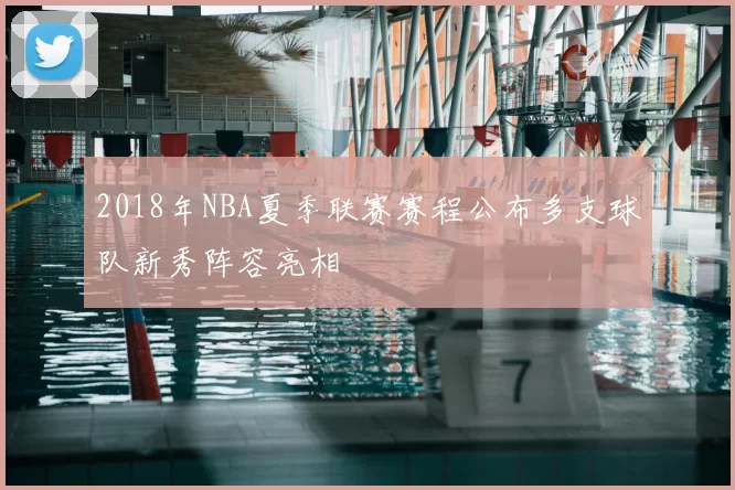 2018年NBA夏季联赛赛程公布多支球队新秀阵容亮相