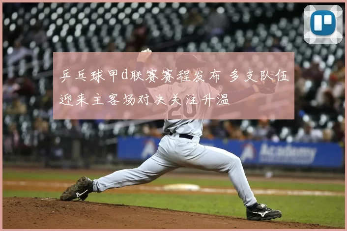 乒乓球甲d联赛赛程发布 多支队伍迎来主客场对决关注升温