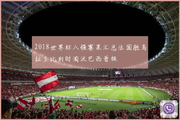 2018世界杯八强赛果汇总法国胜乌拉圭比利时淘汰巴西晋级